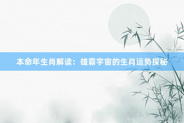 本命年生肖解读：雄霸宇宙的生肖运势探秘